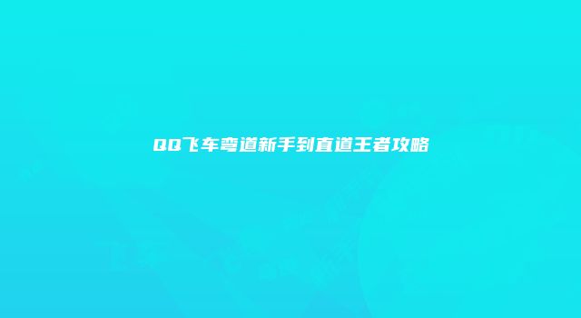 QQ飞车弯道新手到直道王者攻略
