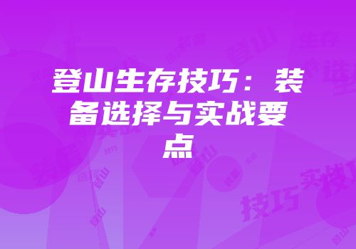 登山生存技巧：装备选择与实战要点