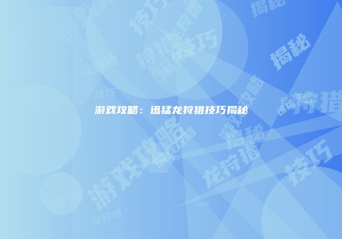 游戏攻略：迅猛龙狩猎技巧揭秘