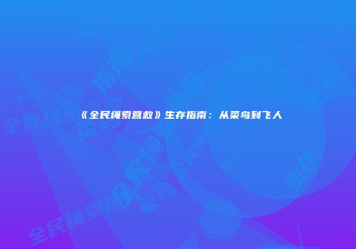 《全民绳索营救》生存指南：从菜鸟到飞人