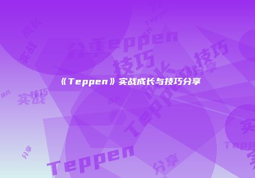 《Teppen》实战成长与技巧分享