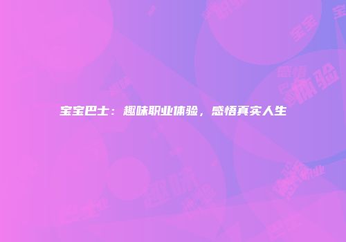 宝宝巴士：趣味职业体验，感悟真实人生