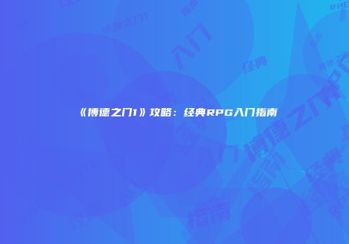 《博德之门1》攻略：经典RPG入门指南