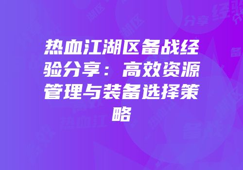 热血江湖区备战经验分享:高效资源管理与装备选择策略