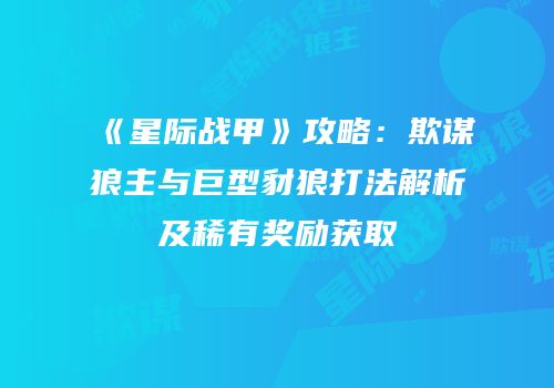 《星际战甲》攻略：欺谋狼主与巨型豺狼打法解析及稀有奖励获取