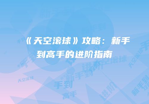 《天空滚球》攻略：新手到高手的进阶指南