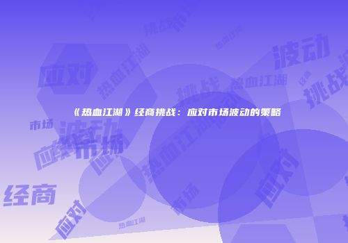 《热血江湖》经商挑战：应对市场波动的策略