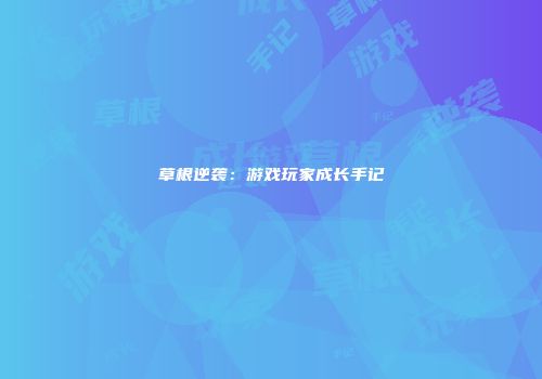 草根逆袭：游戏玩家成长手记