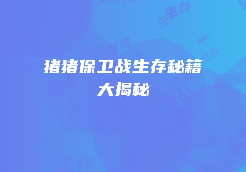 猪猪保卫战生存秘籍大揭秘