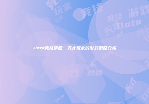 Dota竞技精髓：天才玩家的游戏策略分析