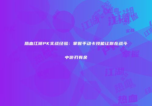 热血江湖PK实战经验:掌握手动卡技能让你在战斗中游刃有余