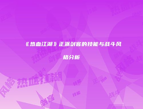《热血江湖》正派剑客的技能与战斗风格分析