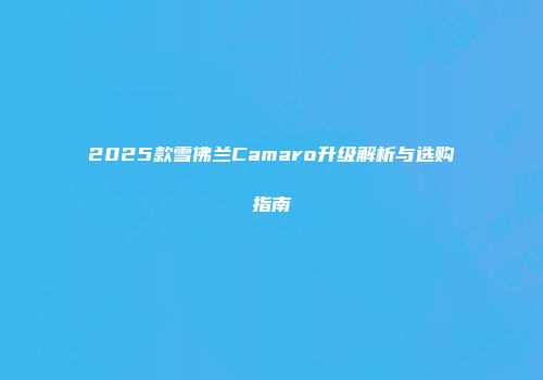 2025款雪佛兰Camaro升级解析与选购指南