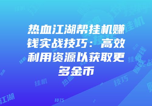 热血江湖帮挂机赚钱实战技巧：高效利用资源以获取更多金币