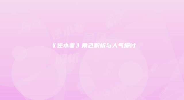 《逆水寒》角色解析与人气探讨