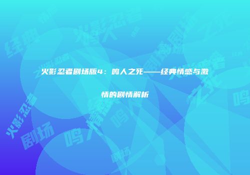 火影忍者剧场版4：鸣人之死——经典情感与激情的剧情解析