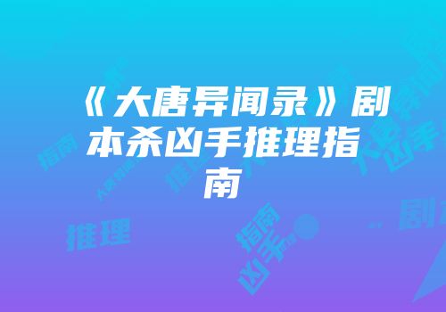 《大唐异闻录》剧本杀凶手推理指南