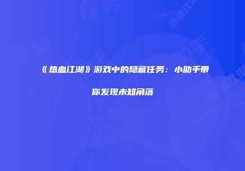 《热血江湖》游戏中的隐藏任务：小助手带你发现未知角落