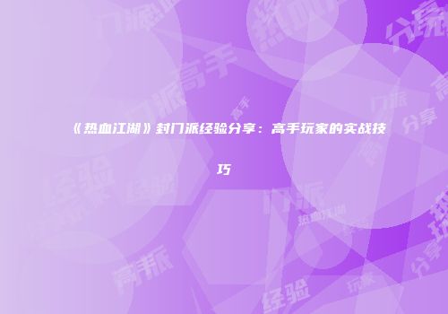 《热血江湖》封门派经验分享:高手玩家的实战技巧