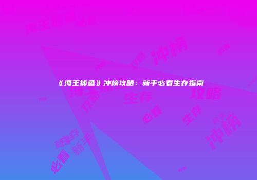 《海王捕鱼》冲榜攻略：新手必看生存指南