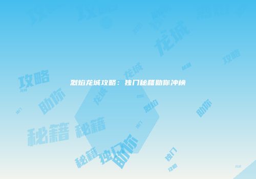 烈焰龙城攻略：独门秘籍助你冲榜