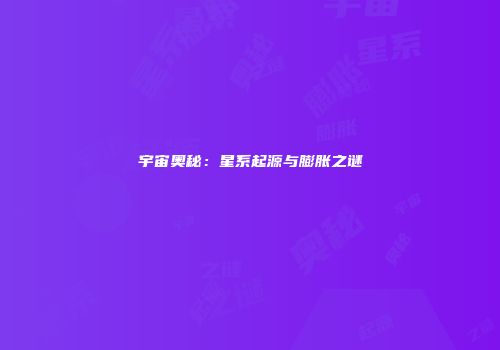 宇宙奥秘：星系起源与膨胀之谜