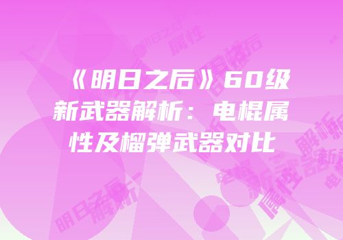 《明日之后》60级新武器解析：电棍属性及榴弹武器对比