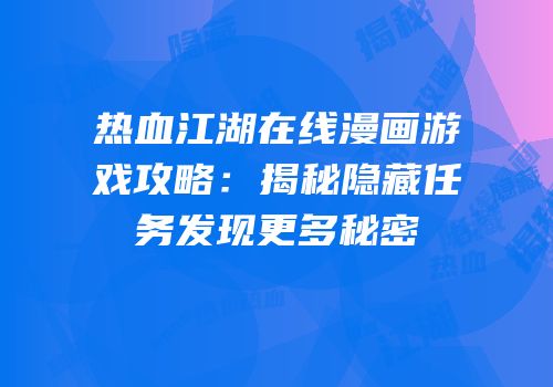 热血江湖在线漫画游戏攻略：揭秘隐藏任务发现更多秘密