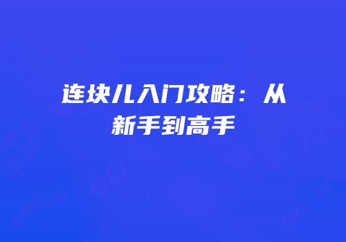 连块儿入门攻略：从新手到高手