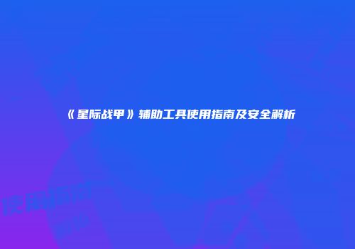 《星际战甲》辅助工具使用指南及安全解析