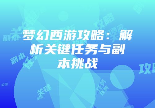 梦幻西游攻略：解析关键任务与副本挑战