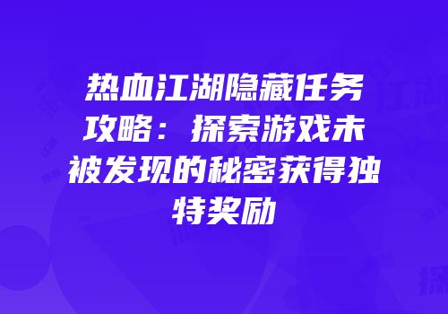 热血江湖隐藏任务攻略：探索游戏未被发现的秘密获得独特奖励