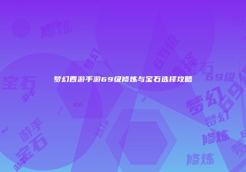 梦幻西游手游69级修炼与宝石选择攻略