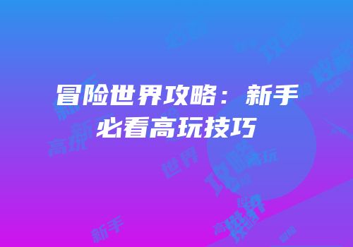冒险世界攻略：新手必看高玩技巧