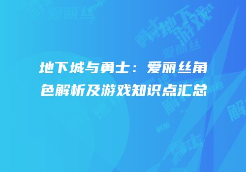 地下城与勇士：爱丽丝角色解析及游戏知识点汇总