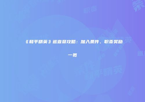 《和平精英》巡查员攻略：加入条件、职责奖励一览
