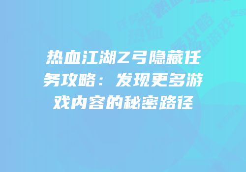 热血江湖Z弓隐藏任务攻略：发现更多游戏内容的秘密路径