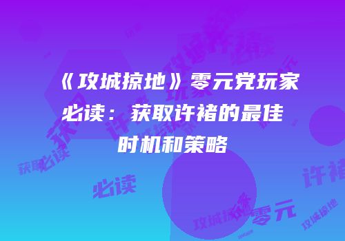 《攻城掠地》零元党玩家必读:获取许褚的最佳时机和策略