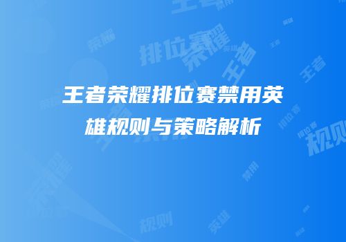 王者荣耀排位赛禁用英雄规则与策略解析