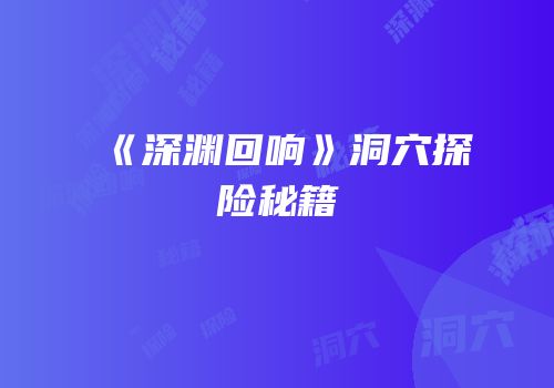 《深渊回响》洞穴探险秘籍
