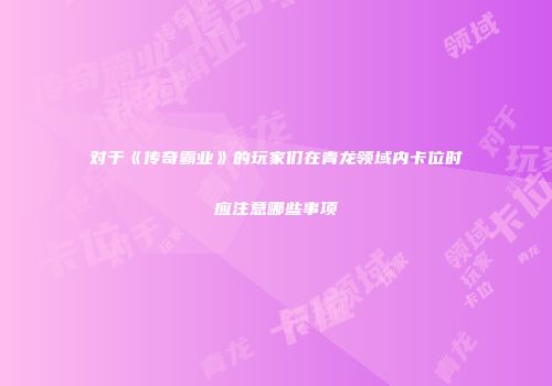 对于《传奇霸业》的玩家们在青龙领域内卡位时应注意哪些事项