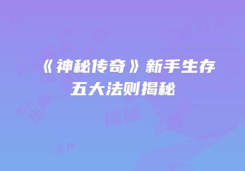 《神秘传奇》新手生存五大法则揭秘