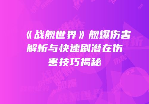 《战舰世界》舰爆伤害解析与快速刷潜在伤害技巧揭秘