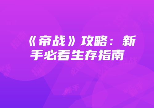 《帝战》攻略：新手必看生存指南