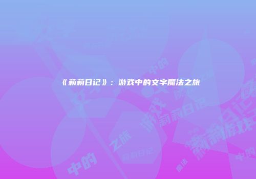 《莉莉日记》：游戏中的文字魔法之旅