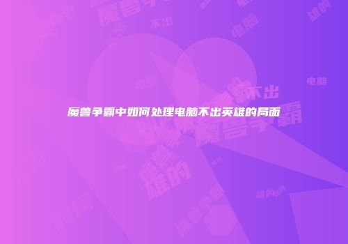 魔兽争霸中如何处理电脑不出英雄的局面