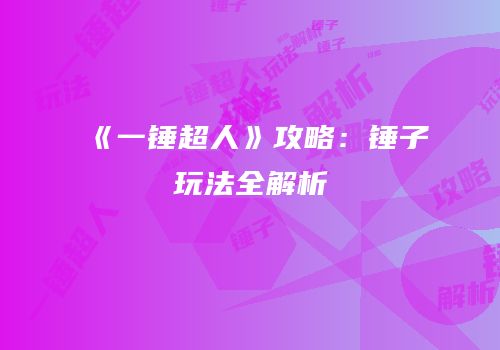 《一锤超人》攻略：锤子玩法全解析
