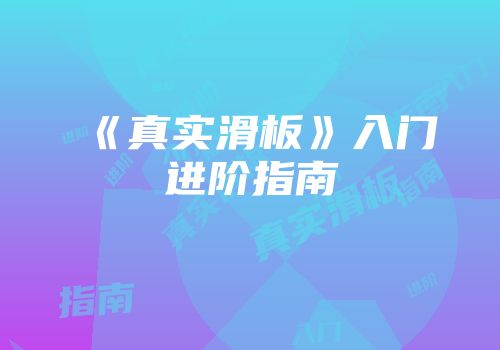 《真实滑板》入门进阶指南
