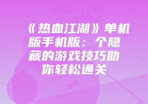 《热血江湖》单机版手机版：个隐藏的游戏技巧助你轻松通关