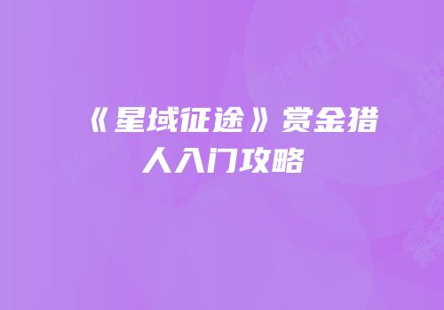 《星域征途》赏金猎人入门攻略